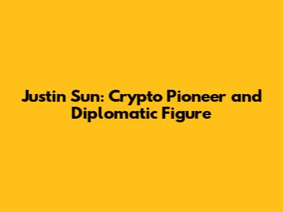 Justin Sun: Crypto Pioneer and Diplomatic Figure
