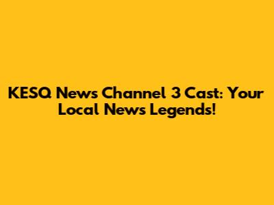 KESQ News Channel 3 Cast: Your Local News Legends!