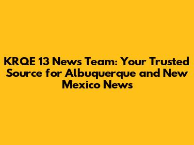 KRQE 13 News Team: Your Trusted Source for Albuquerque and New Mexico News
