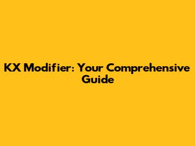 KX Modifier: Your Comprehensive Guide
