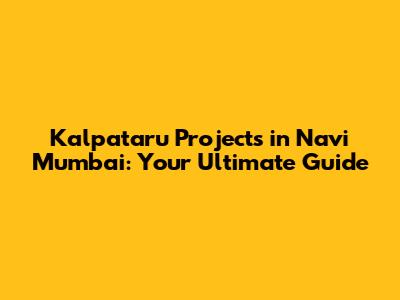 Kalpataru Projects in Navi Mumbai: Your Ultimate Guide