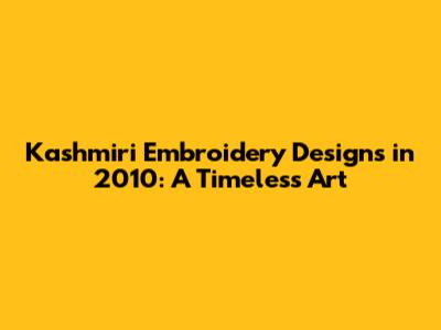 Kashmiri Embroidery Designs in 2010: A Timeless Art