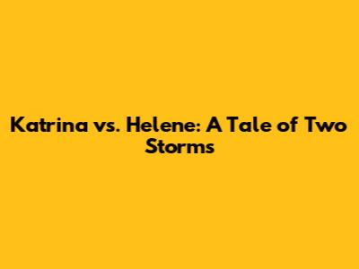 Katrina vs. Helene: A Tale of Two Storms
