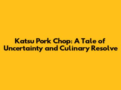 Katsu Pork Chop: A Tale of Uncertainty and Culinary Resolve