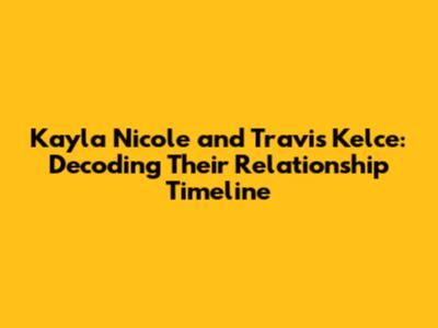 Kayla Nicole and Travis Kelce: Decoding Their Relationship Timeline