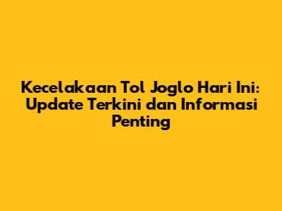 Kecelakaan Tol Joglo Hari Ini: Update Terkini dan Informasi Penting