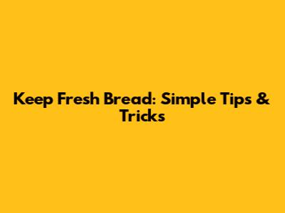 Keep Fresh Bread: Simple Tips & Tricks