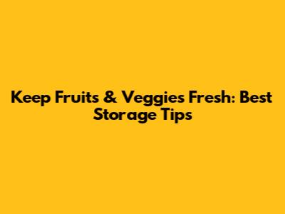 Keep Fruits & Veggies Fresh: Best Storage Tips