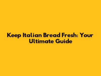 Keep Italian Bread Fresh: Your Ultimate Guide