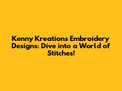 Kenny Kreations Embroidery Designs: Dive into a World of Stitches!