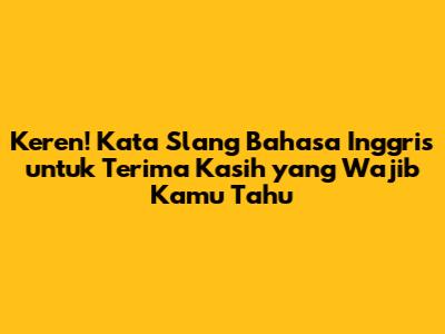 Keren! Kata Slang Bahasa Inggris untuk 'Terima Kasih' yang Wajib Kamu Tahu