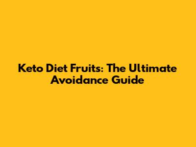 Keto Diet Fruits: The Ultimate Avoidance Guide
