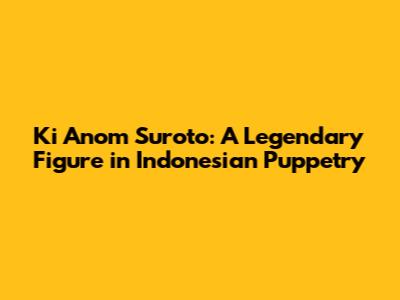 Ki Anom Suroto: A Legendary Figure in Indonesian Puppetry