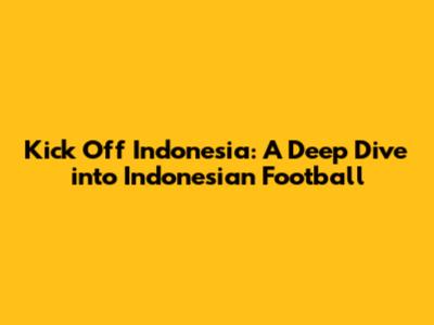 Kick Off Indonesia: A Deep Dive into Indonesian Football