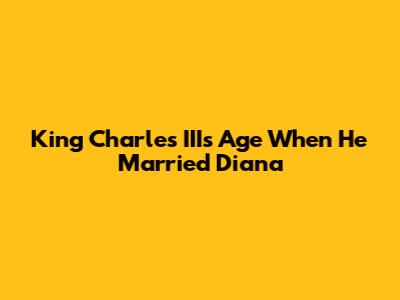 King Charles III's Age When He Married Diana
