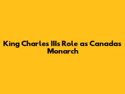 King Charles III's Role as Canada's Monarch