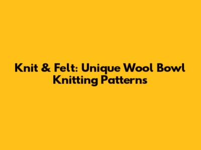 Knit & Felt: Unique Wool Bowl Knitting Patterns
