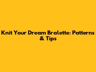 Knit Your Dream Bralette: Patterns & Tips