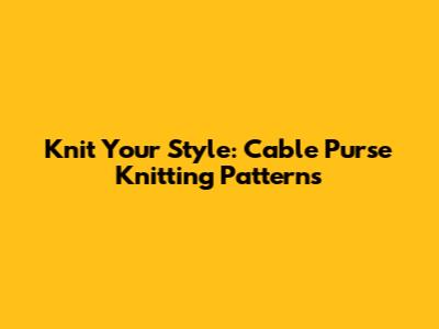 Knit Your Style: Cable Purse Knitting Patterns