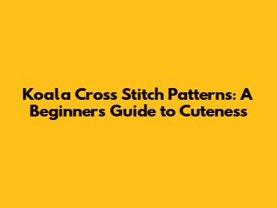 Koala Cross Stitch Patterns: A Beginner's Guide to Cuteness