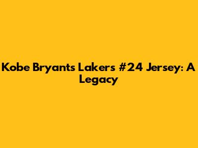 Kobe Bryant's Lakers #24 Jersey: A Legacy