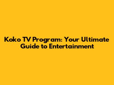 Koko TV Program: Your Ultimate Guide to Entertainment