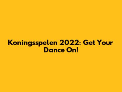 Koningsspelen 2022: Get Your Dance On!