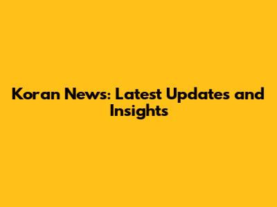 Koran News: Latest Updates and Insights
