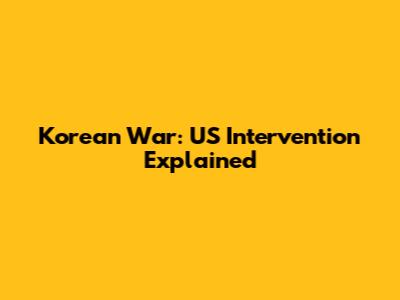 Korean War: US Intervention Explained