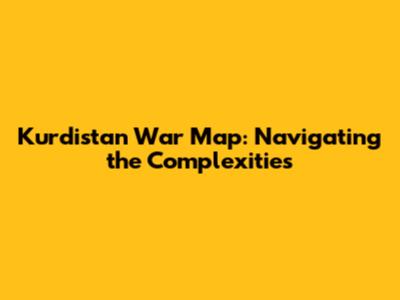 Kurdistan War Map: Navigating the Complexities