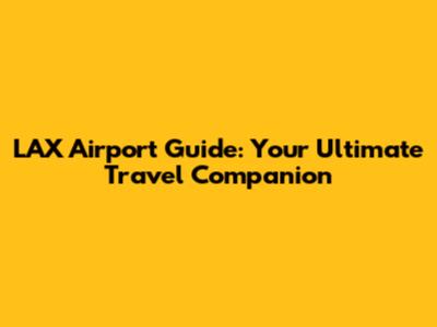 LAX Airport Guide: Your Ultimate Travel Companion