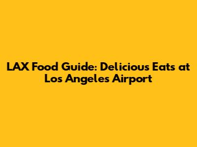 LAX Food Guide: Delicious Eats at Los Angeles Airport