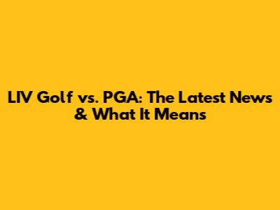 LIV Golf vs. PGA: The Latest News & What It Means