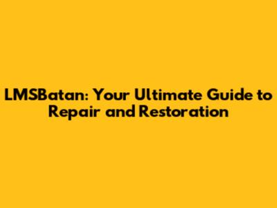 LMSBatan: Your Ultimate Guide to Repair and Restoration