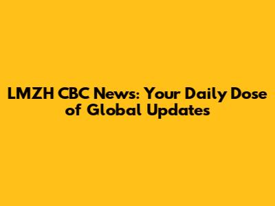 LMZH CBC News: Your Daily Dose of Global Updates