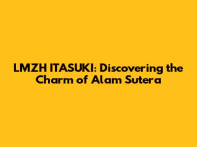 LMZH ITASUKI: Discovering the Charm of Alam Sutera