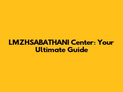 LMZHSABATHANI Center: Your Ultimate Guide