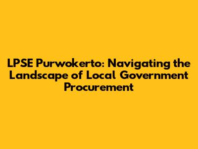 LPSE Purwokerto: Navigating the Landscape of Local Government Procurement