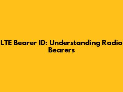LTE Bearer ID: Understanding Radio Bearers