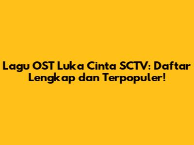 Lagu OST Luka Cinta SCTV: Daftar Lengkap dan Terpopuler!