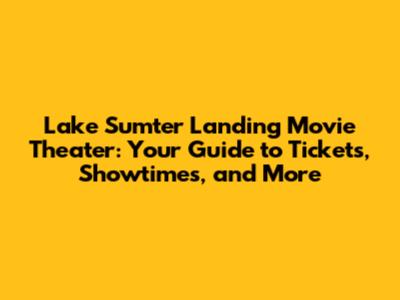 Lake Sumter Landing Movie Theater: Your Guide to Tickets, Showtimes, and More