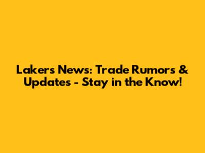 Lakers News: Trade Rumors & Updates - Stay in the Know!