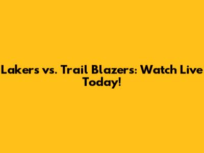 Lakers vs. Trail Blazers: Watch Live Today!