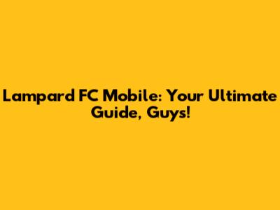 Lampard FC Mobile: Your Ultimate Guide, Guys!