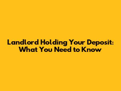Landlord Holding Your Deposit: What You Need to Know
