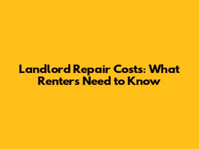 Landlord Repair Costs: What Renters Need to Know