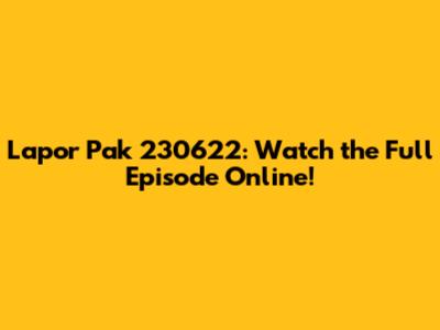 Lapor Pak 230622: Watch the Full Episode Online!