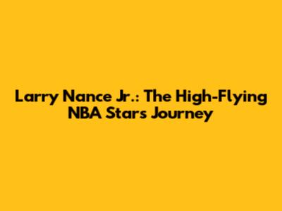 Larry Nance Jr.: The High-Flying NBA Star's Journey
