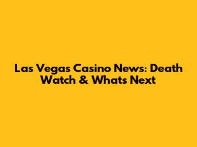 Las Vegas Casino News: Death Watch & What's Next