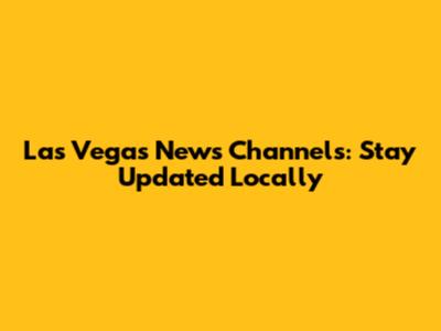 Las Vegas News Channels: Stay Updated Locally